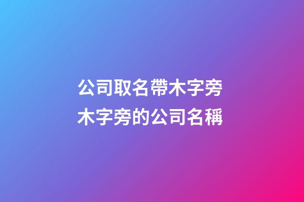 公司取名帶木字旁 木字旁的公司名稱-第1張-公司起名-玄機派